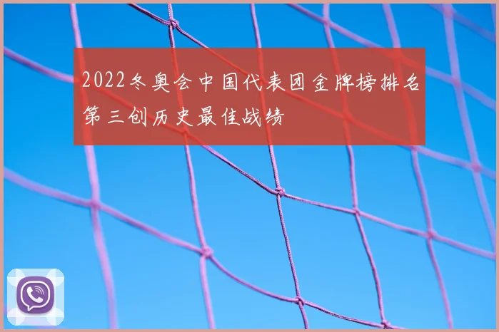 2022冬奥会中国代表团金牌榜排名第三创历史最佳战绩