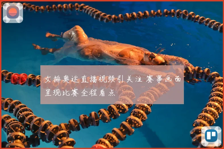 女排奥运直播视频引关注 赛事画面呈现比赛全程看点