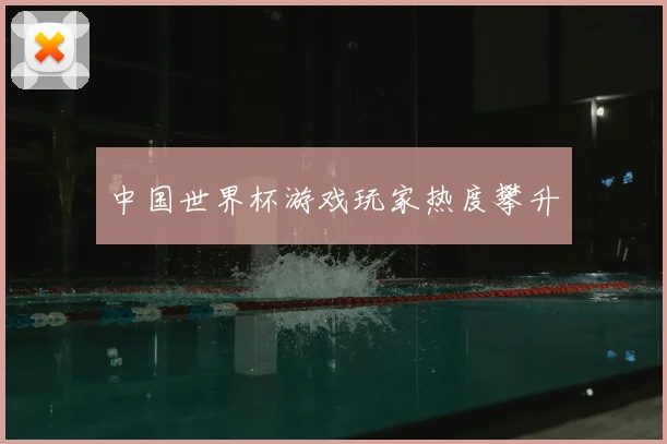 中国世界杯游戏玩家热度攀升