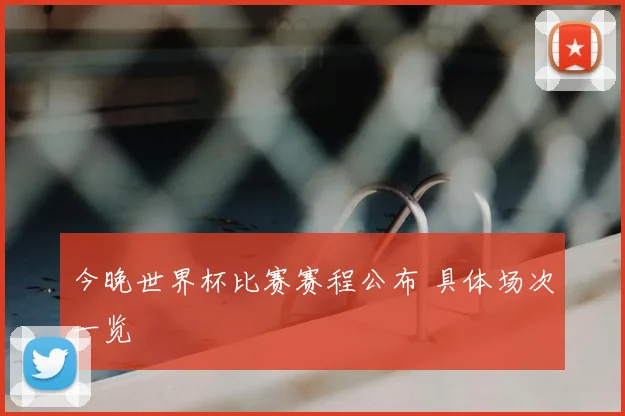 今晚世界杯比赛赛程公布 具体场次一览