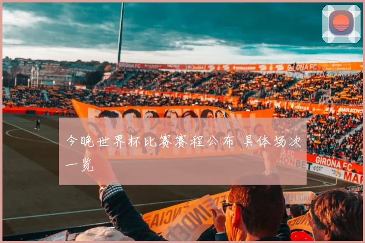 今晚世界杯比赛赛程公布 具体场次一览