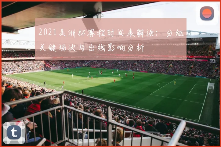 2021美洲杯赛程时间表解读：分组关键场次与出线影响分析