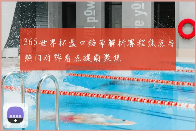 365世界杯盘口赔率解析赛程焦点与热门对阵看点提前聚焦