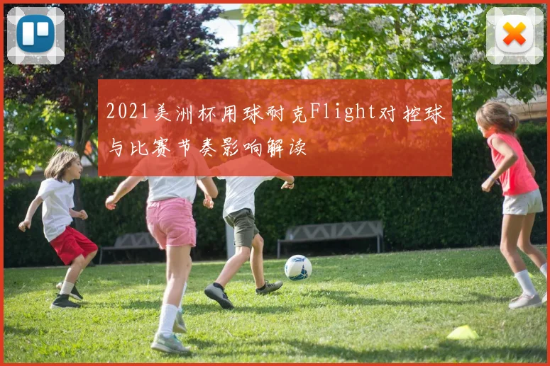 2021美洲杯用球耐克Flight对控球与比赛节奏影响解读