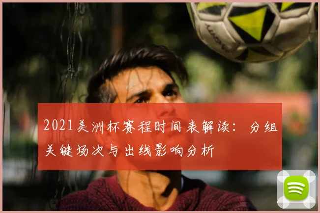 2021美洲杯赛程时间表解读：分组关键场次与出线影响分析