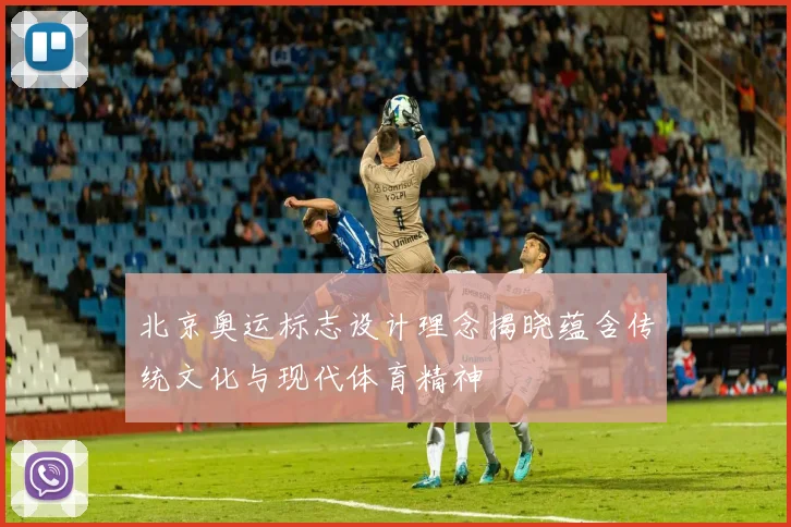 北京奥运标志设计理念揭晓蕴含传统文化与现代体育精神