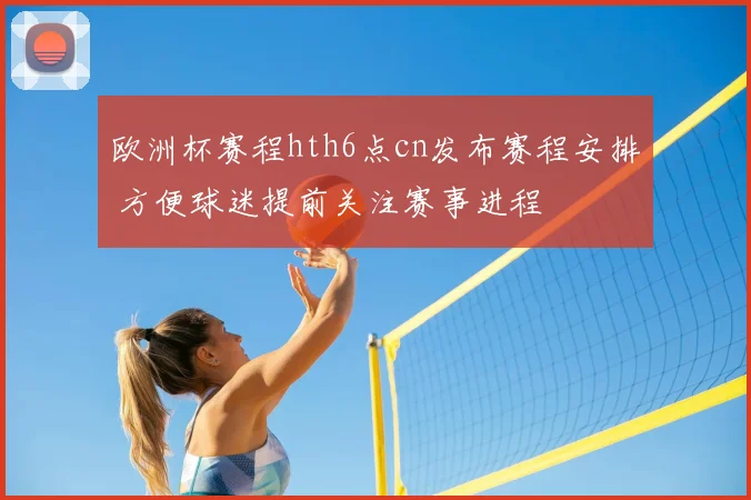 欧洲杯赛程hth6点cn发布赛程安排 方便球迷提前关注赛事进程