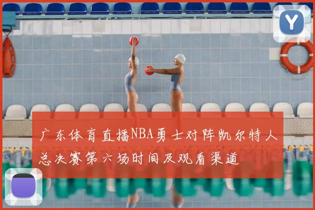 广东体育直播NBA勇士对阵凯尔特人总决赛第六场时间及观看渠道