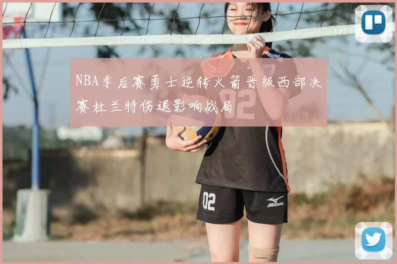 NBA季后赛勇士逆转火箭晋级西部决赛杜兰特伤退影响战局