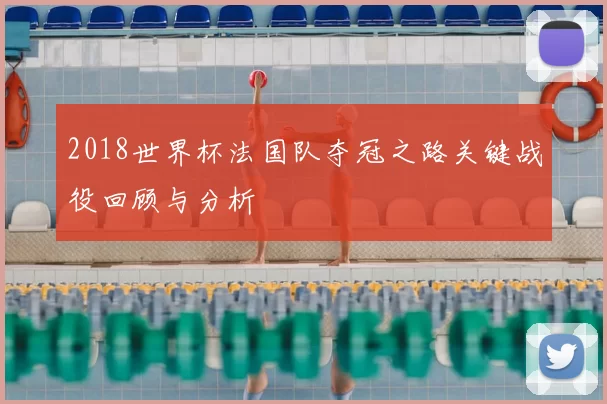 2018世界杯法国队夺冠之路关键战役回顾与分析