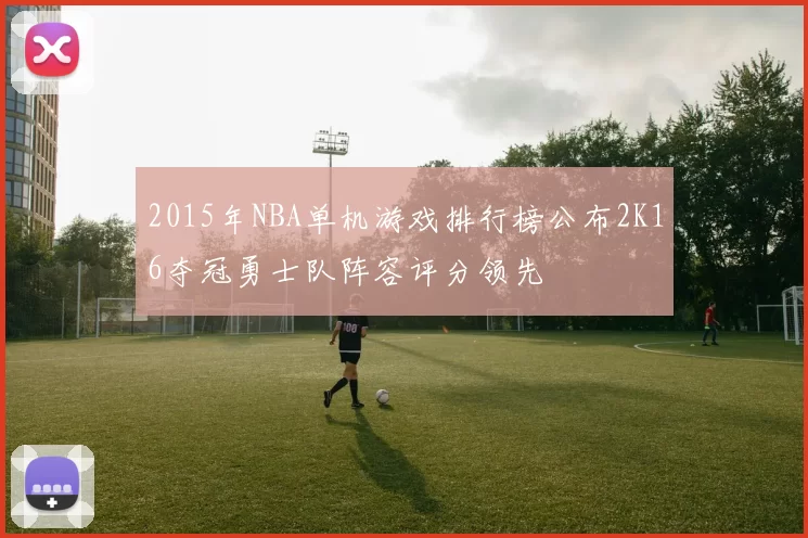 2015年NBA单机游戏排行榜公布2K16夺冠勇士队阵容评分领先