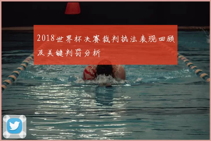 2018世界杯决赛裁判执法表现回顾及关键判罚分析