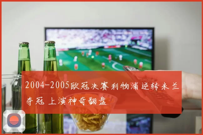2004-2005欧冠决赛利物浦逆转米兰夺冠 上演神奇翻盘
