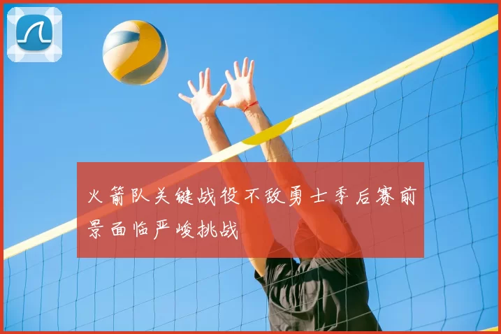 火箭队关键战役不敌勇士季后赛前景面临严峻挑战