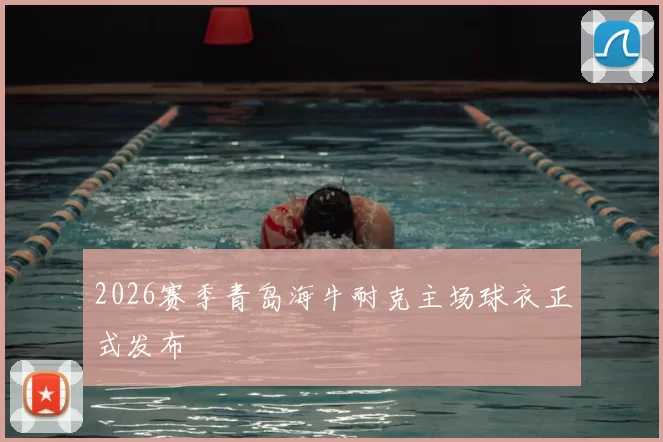 2026赛季青岛海牛耐克主场球衣正式发布