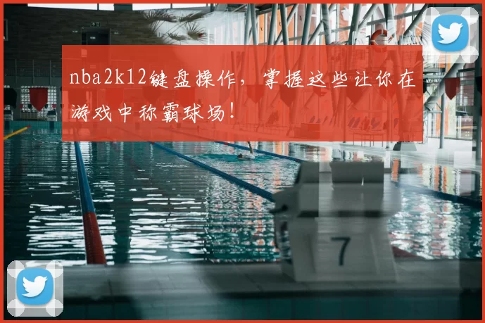 nba2k12键盘操作，掌握这些让你在游戏中称霸球场！