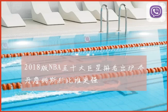 2018版NBA五十大巨星排名出炉 乔丹詹姆斯科比谁更强