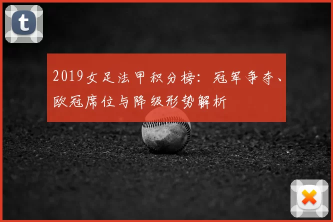 2019女足法甲积分榜:冠军争夺、欧冠席位与降级形势解析