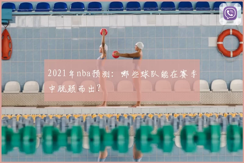 2021年nba预测：哪些球队能在赛季中脱颖而出？