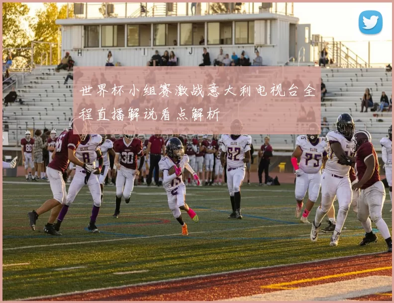 世界杯小组赛激战意大利电视台全程直播解说看点解析