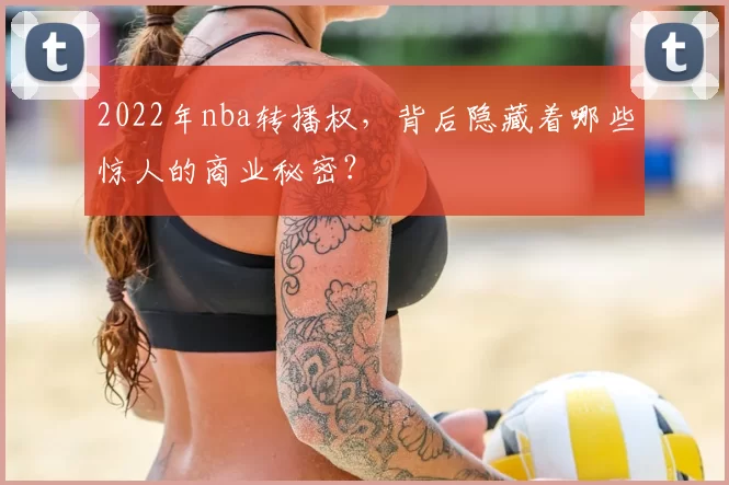 2022年nba转播权，背后隐藏着哪些惊人的商业秘密？