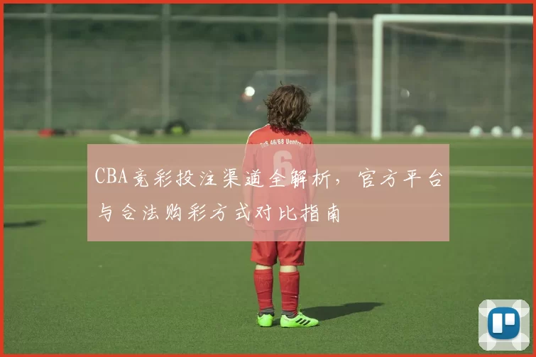 CBA竞彩投注渠道全解析，官方平台与合法购彩方式对比指南