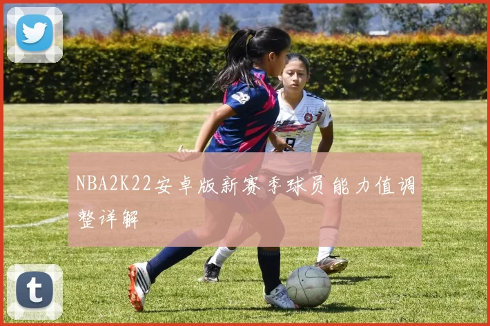 NBA2K22安卓版新赛季球员能力值调整详解