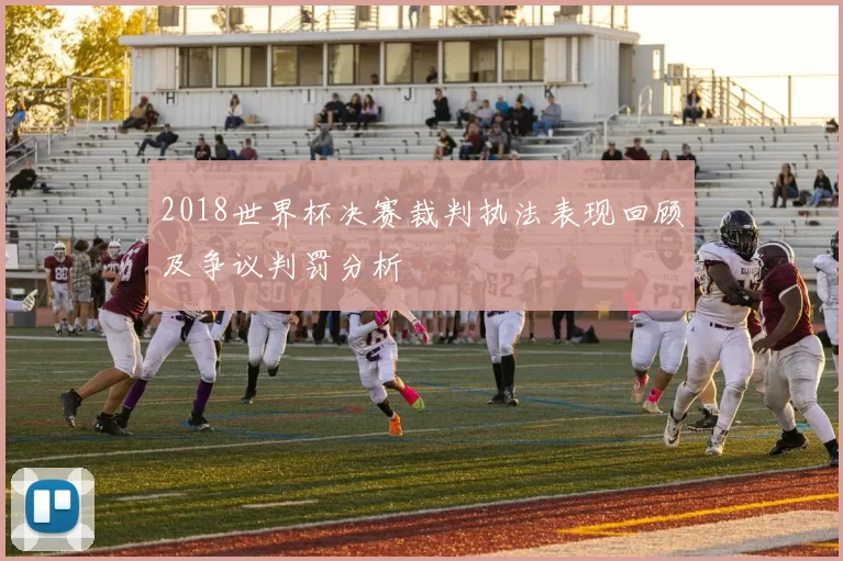 2018世界杯决赛裁判执法表现回顾及争议判罚分析