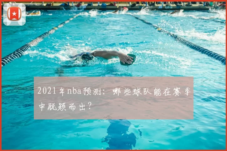 2021年nba预测：哪些球队能在赛季中脱颖而出？