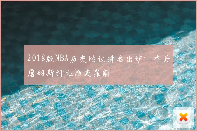 2018版NBA历史地位排名出炉:乔丹詹姆斯科比谁更靠前