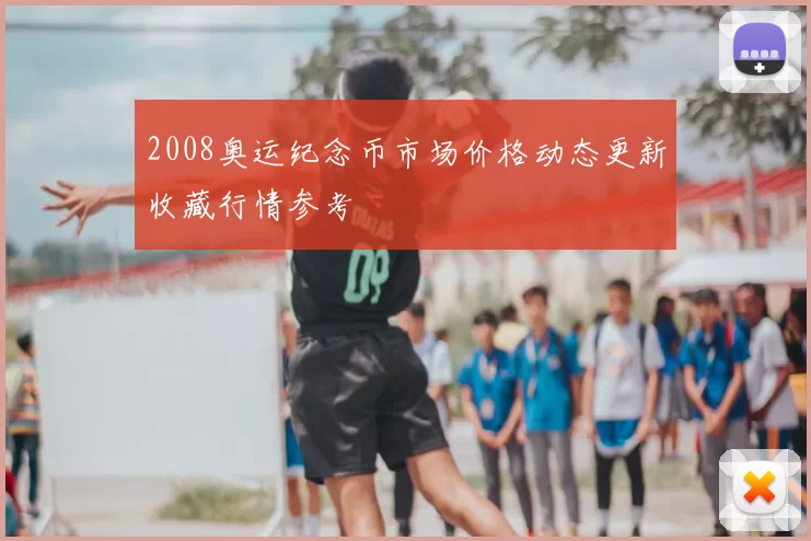 2008奥运纪念币市场价格动态更新收藏行情参考