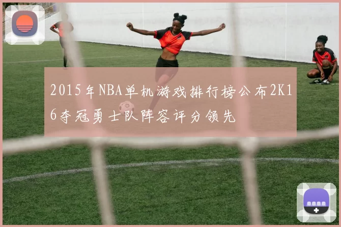 2015年NBA单机游戏排行榜公布2K16夺冠勇士队阵容评分领先