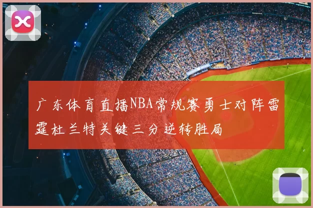 广东体育直播NBA常规赛勇士对阵雷霆杜兰特关键三分逆转胜局